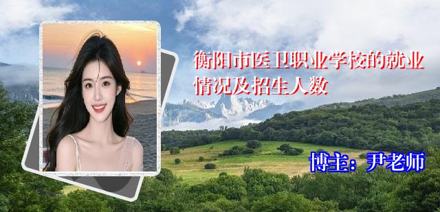衡阳市医卫职业学校的就业情况及招生人数