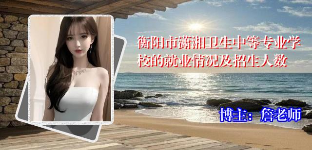 衡阳市潇湘卫生中等专业学校的就业情况及招生人数