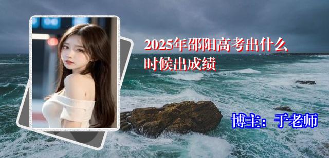 2025年邵阳高考出什么时候出成绩