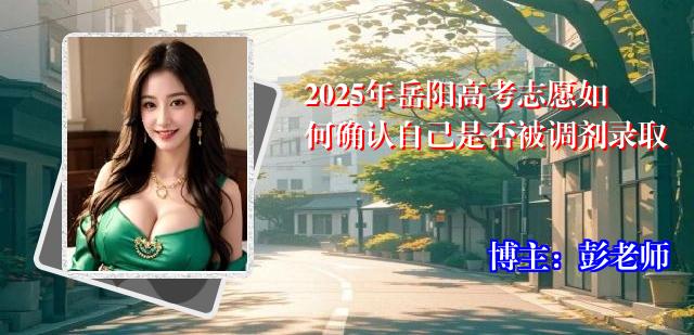 2025年岳阳高考志愿如何确认自己是否被调剂录取