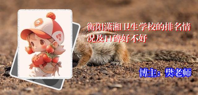 衡阳潇湘卫生学校的排名情况及口碑好不好