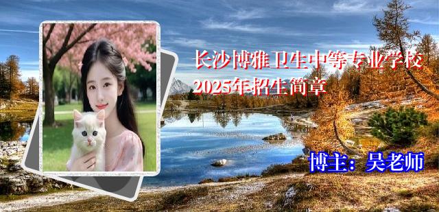 长沙博雅卫生中等专业学校2025年招生简章