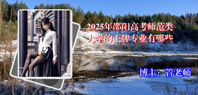 2025年邵阳高考师范类大学的王牌专业有哪些