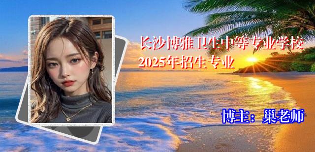 长沙博雅卫生中等专业学校2025年招生专业