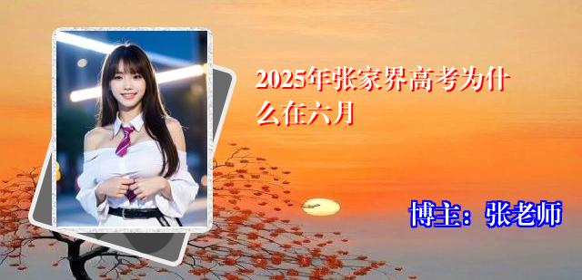 2025年张家界高考为什么在六月