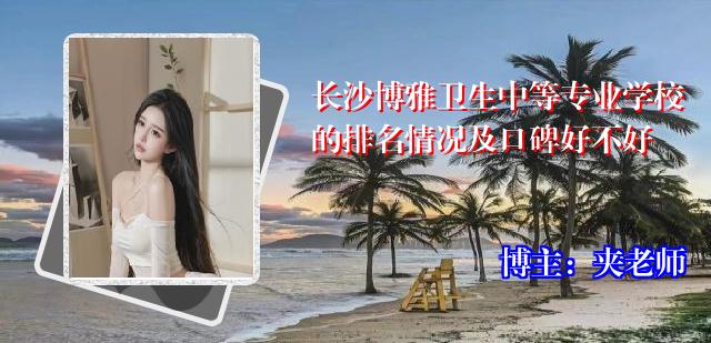 长沙博雅卫生中等专业学校的排名情况及口碑好不好