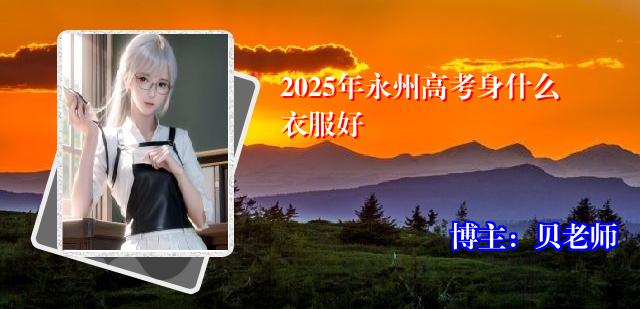 2025年永州高考身什么衣服好