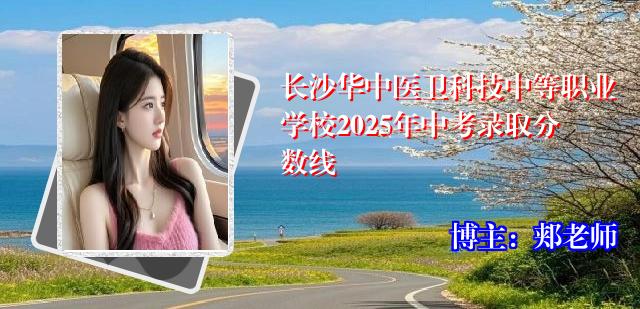 长沙华中医卫科技中等职业学校2025年中考录取分数线