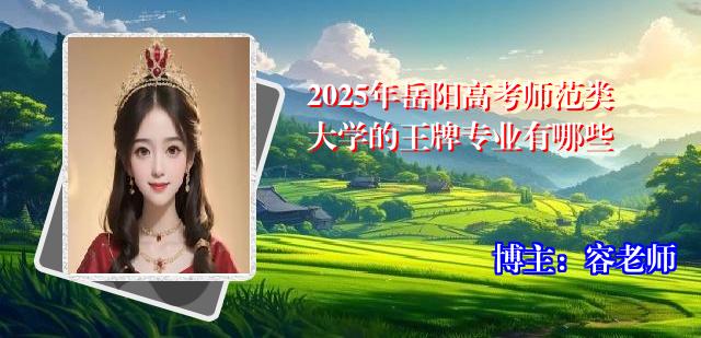 2025年岳阳高考师范类大学的王牌专业有哪些