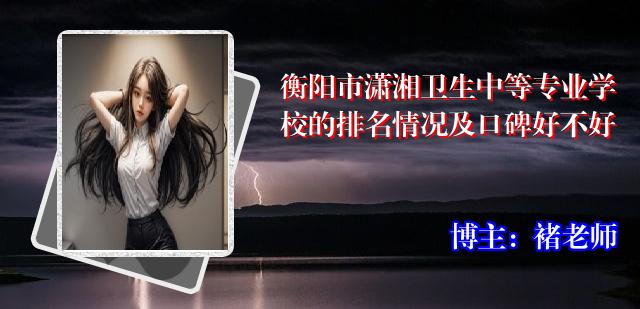 衡阳市潇湘卫生中等专业学校的排名情况及口碑好不好