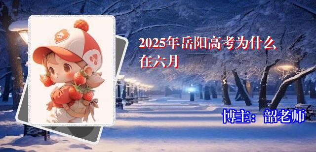 2025年岳阳高考为什么在六月