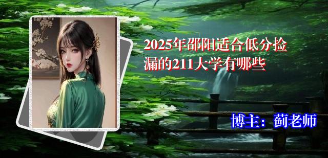 2025年邵阳适合低分捡漏的211大学有哪些