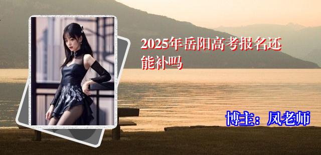 2025年岳阳高考报名还能补吗