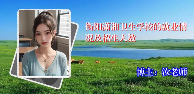 衡阳潇湘卫生学校的就业情况及招生人数