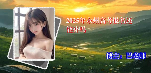 2025年永州高考报名还能补吗