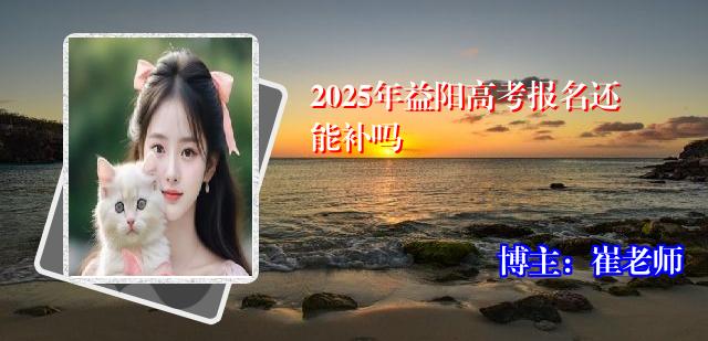 2025年益阳高考报名还能补吗