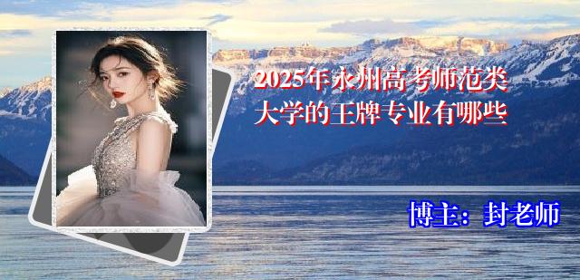 2025年永州高考师范类大学的王牌专业有哪些