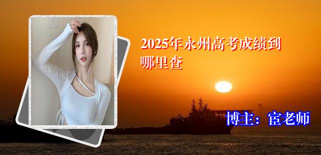 2025年永州高考成绩到哪里查