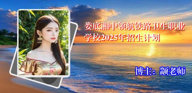 娄底湘中领航铁路卫生职业学校2025年招生计划