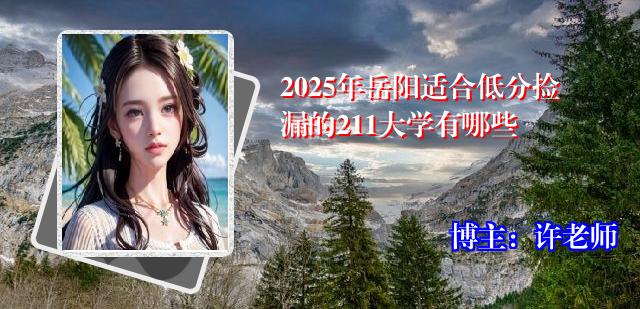 2025年岳阳适合低分捡漏的211大学有哪些