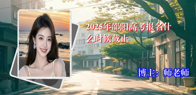 2025年邵阳高考报名什么时候截止