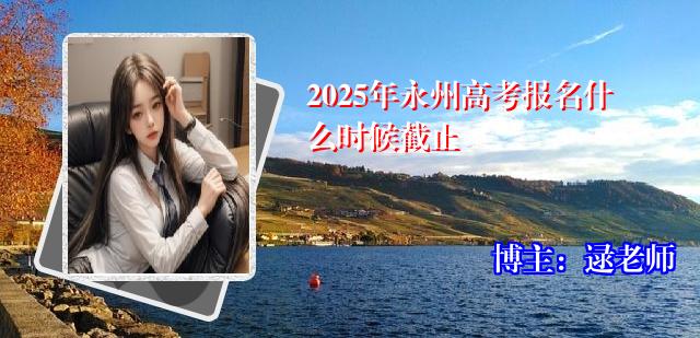 2025年永州高考报名什么时候截止