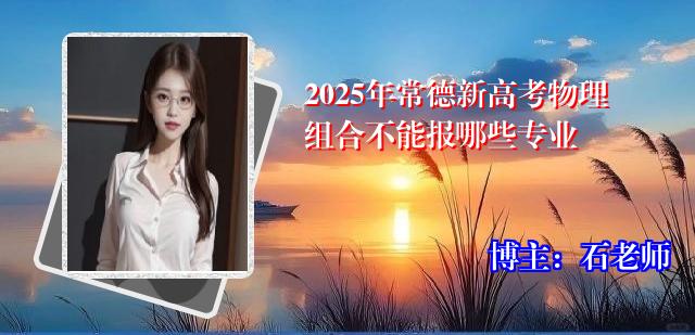 2025年常德新高考物理组合不能报哪些专业