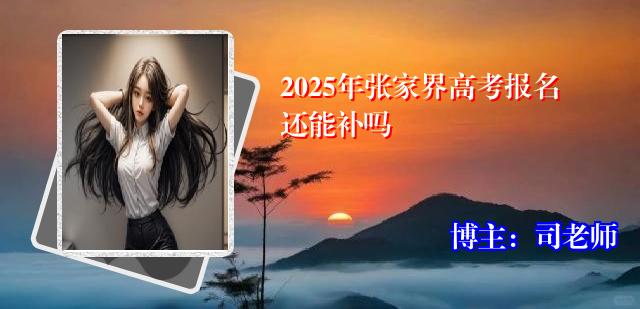 2025年张家界高考报名还能补吗