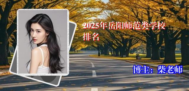 2025年岳阳师范类学校排名