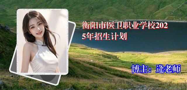 衡阳市医卫职业学校2025年招生计划