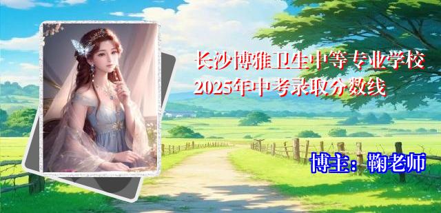 长沙博雅卫生中等专业学校2025年中考录取分数线