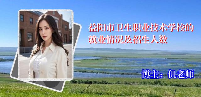 益阳市卫生职业技术学校的就业情况及招生人数
