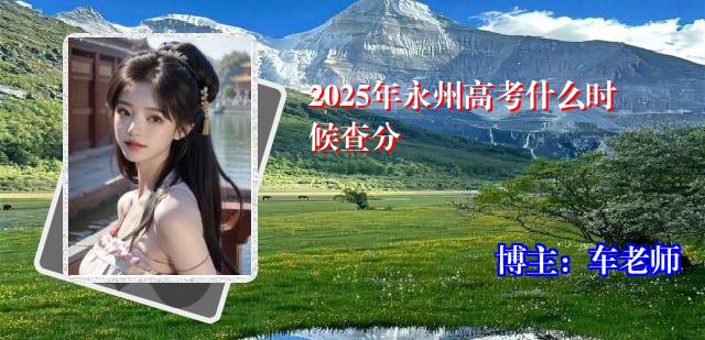 2025年永州高考什么时候查分
