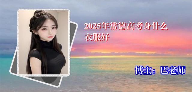 2025年常德高考身什么衣服好