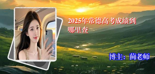 2025年常德高考成绩到哪里查