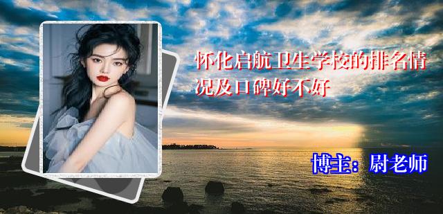 怀化启航卫生学校的排名情况及口碑好不好