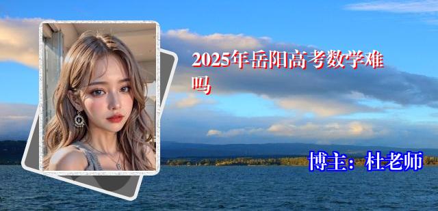 2025年岳阳高考数学难吗