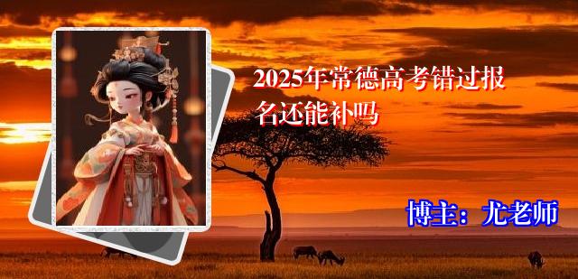 2025年常德高考错过报名还能补吗