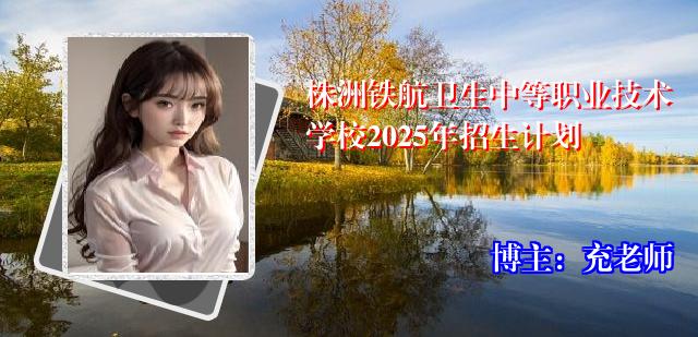 株洲铁航卫生中等职业技术学校2025年招生计划