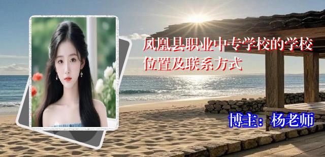 凤凰县职业中专学校的学校位置及联系方式