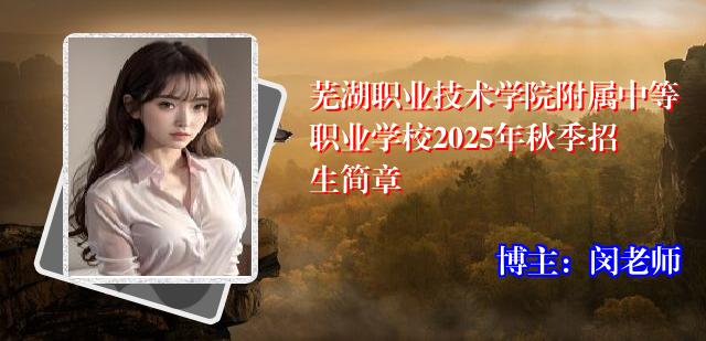 芜湖职业技术学院附属中等职业学校2025年秋季招生简章