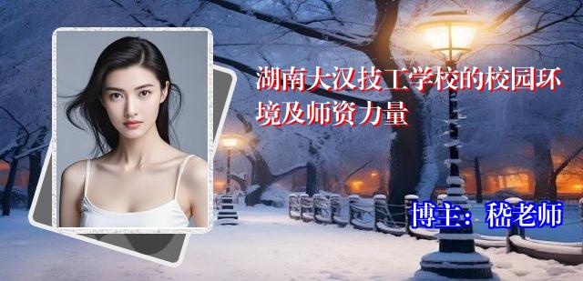 湖南大汉技工学校的校园环境及师资力量