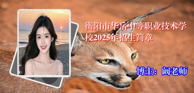 衡阳市华岳中等职业技术学校2025年招生简章