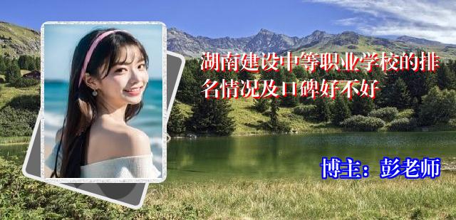 湖南建设中等职业学校的排名情况及口碑好不好