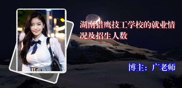 湖南猎鹰技工学校的就业情况及招生人数