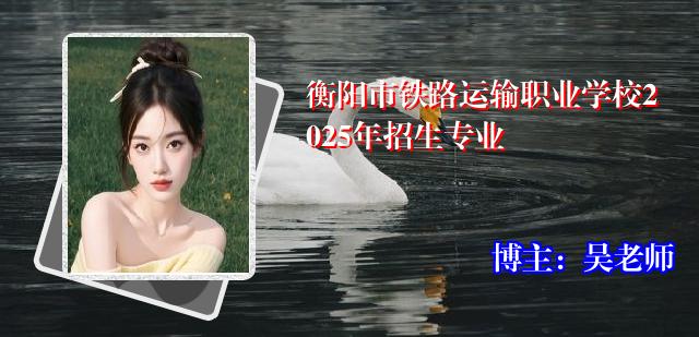 衡阳市铁路运输职业学校2025年招生专业