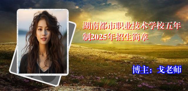 湖南都市职业技术学校五年制2025年招生简章