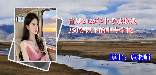 宣城2025年中考录取线350分以下的中专学校
