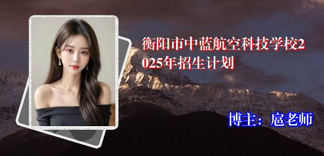 衡阳市中蓝航空科技学校2025年招生计划