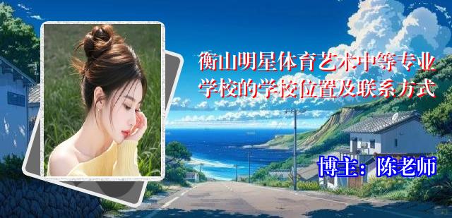 衡山明星体育艺术中等专业学校的学校位置及联系方式